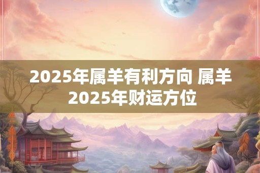 2025年属羊有利方向 属羊 2025年财运方位