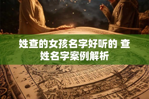 姓查的女孩名字好听的 查姓名字案例解析