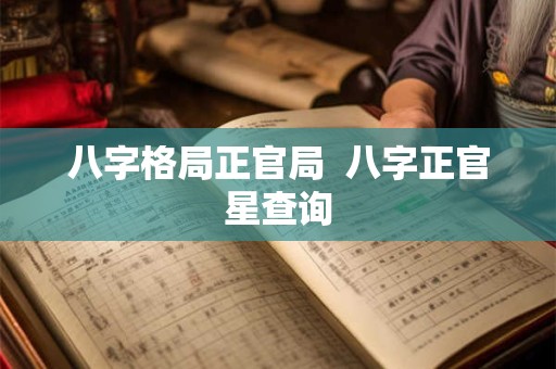 八字格局正官局  八字正官星查询