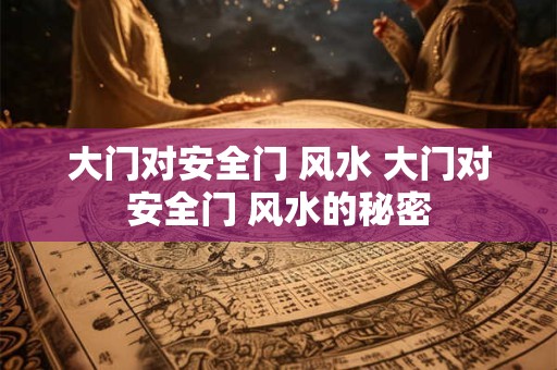 大门对安全门 风水 大门对安全门 风水的秘密