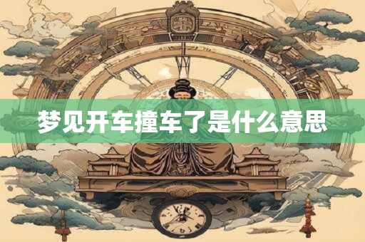 梦见开车撞车了是什么意思