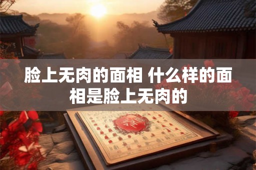 脸上无肉的面相 什么样的面相是脸上无肉的
