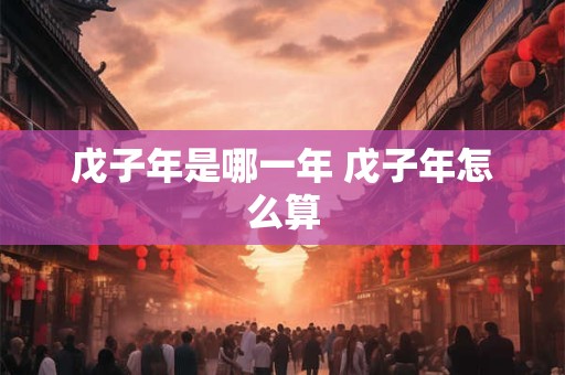 戊子年是哪一年 戊子年怎么算