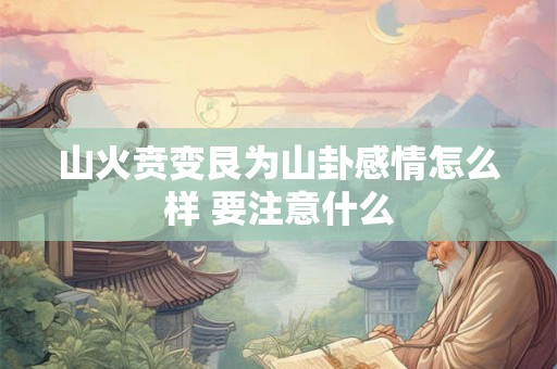 山火贲变艮为山卦感情怎么样 要注意什么