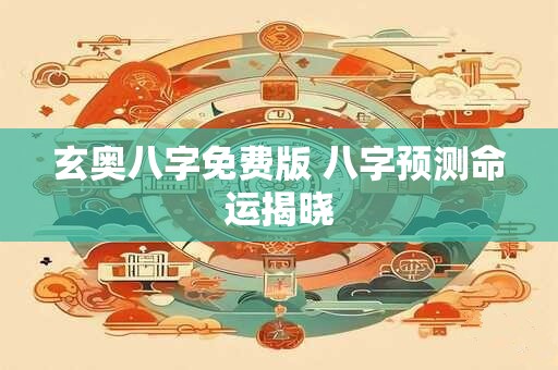 玄奥八字免费版 八字预测命运揭晓