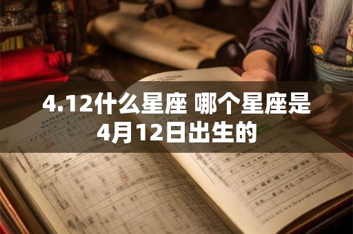 4.12什么星座 哪个星座是4月12日出生的 4.12什么星座 哪个星座是4月12日出生的
