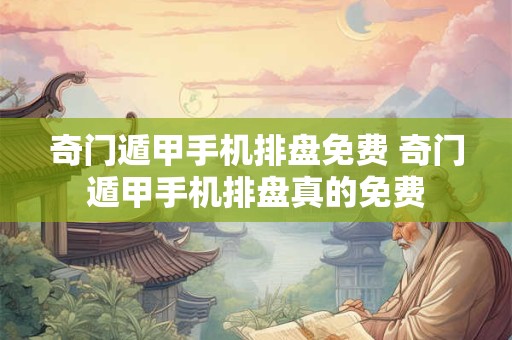 奇门遁甲手机排盘免费 奇门遁甲手机排盘真的免费