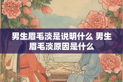 男生眉毛淡是说明什么 男生眉毛淡原因是什么
