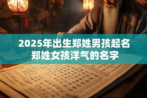 2025年出生郑姓男孩起名 郑姓女孩洋气的名字