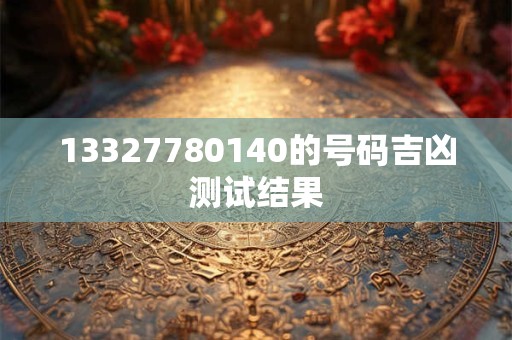 13327780140的号码吉凶测试结果