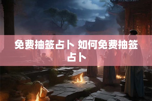 免费抽签占卜 如何免费抽签占卜