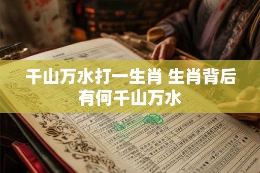 千山万水打一生肖 生肖背后有何千山万水