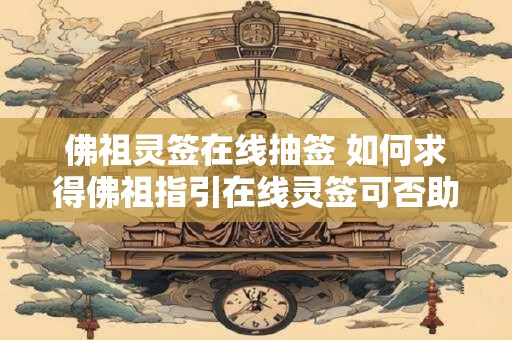 佛祖灵签在线抽签 如何求得佛祖指引在线灵签可否助一臂之力