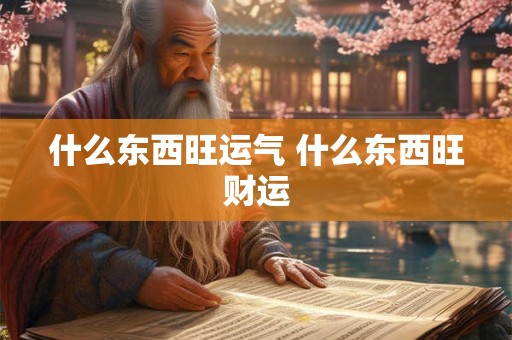 什么东西旺运气 什么东西旺财运