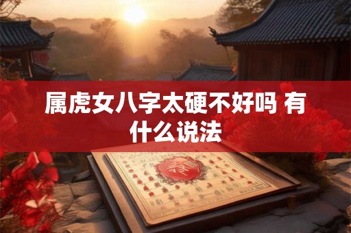 属虎女八字太硬不好吗 有什么说法