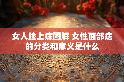 女人脸上痣图解 女性面部痣的分类和意义是什么