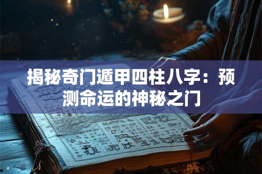 揭秘奇门遁甲四柱八字：预测命运的神秘之门