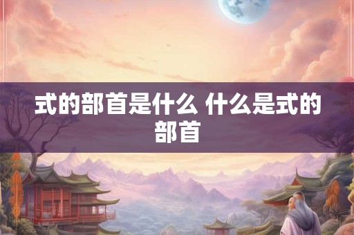 式的部首是什么 什么是式的部首