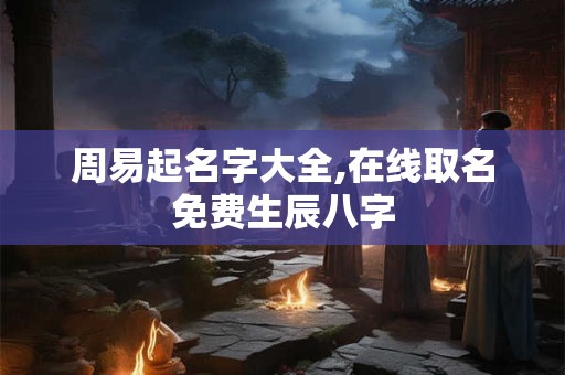 周易起名字大全,在线取名免费生辰八字