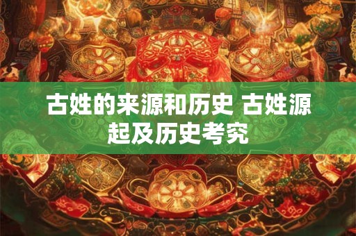 古姓的来源和历史 古姓源起及历史考究