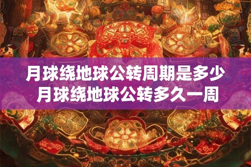 月球绕地球公转周期是多少 月球绕地球公转多久一周