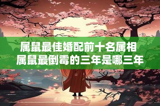 属鼠最佳婚配前十名属相 属鼠最倒霉的三年是哪三年