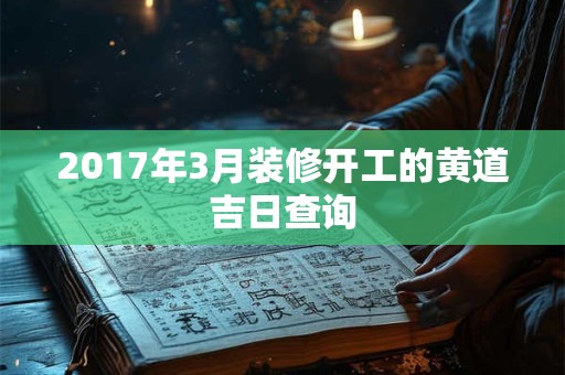 2017年3月装修开工的黄道吉日查询