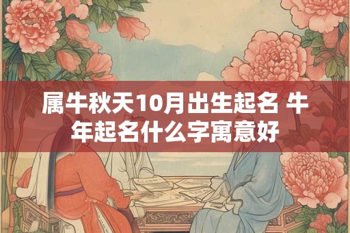 属牛秋天10月出生起名 牛年起名什么字寓意好