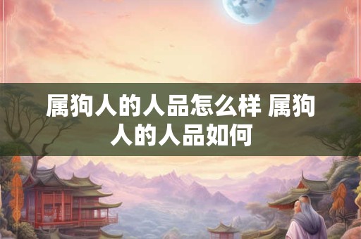 属狗人的人品怎么样 属狗人的人品如何