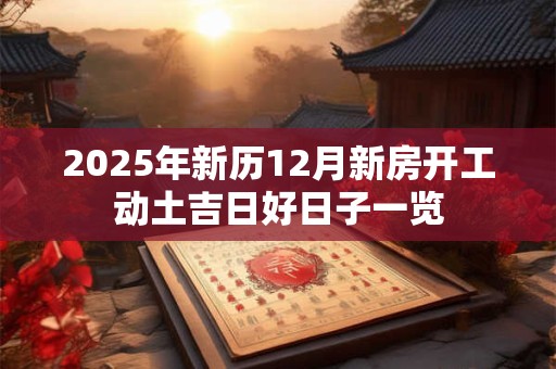 2025年新历12月新房开工动土吉日好日子一览