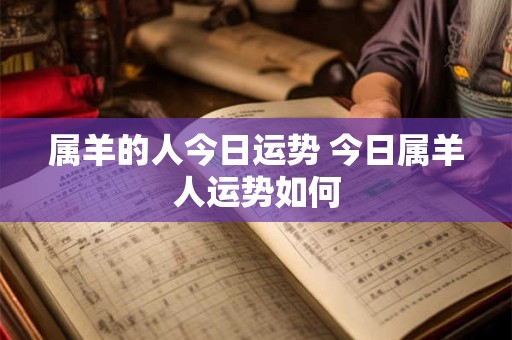 属羊的人今日运势 今日属羊人运势如何