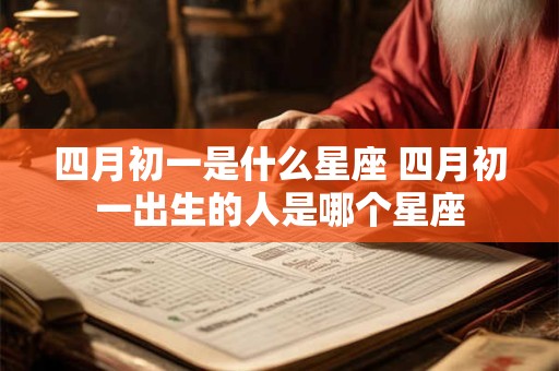 四月初一是什么星座 四月初一出生的人是哪个星座