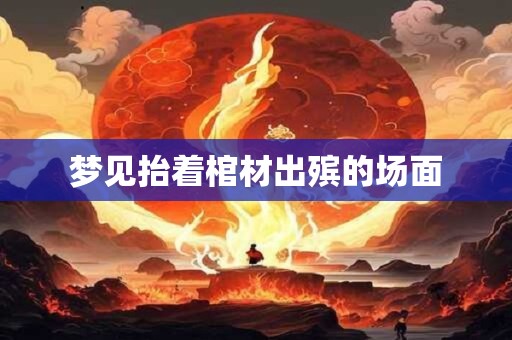 梦见抬着棺材出殡的场面