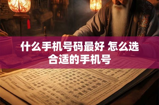 什么手机号码最好 怎么选合适的手机号