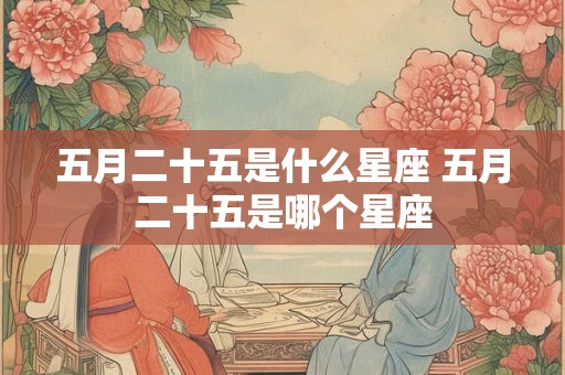 五月二十五是什么星座 五月二十五是哪个星座