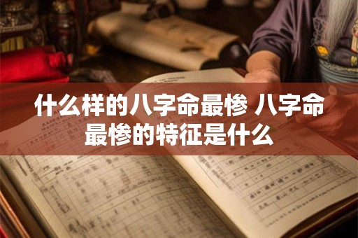 什么样的八字命最惨 八字命最惨的特征是什么