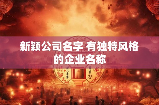 新颖公司名字 有独特风格的企业名称