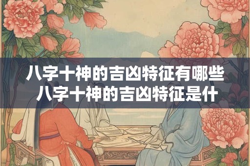 八字十神的吉凶特征有哪些 八字十神的吉凶特征是什么