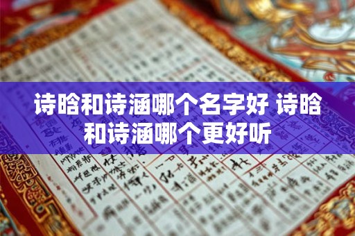 诗晗和诗涵哪个名字好 诗晗和诗涵哪个更好听