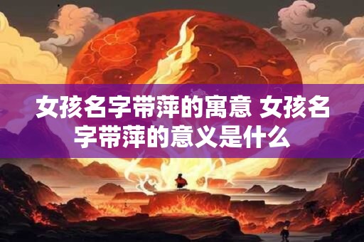 女孩名字带萍的寓意 女孩名字带萍的意义是什么