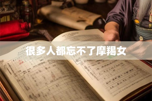 很多人都忘不了摩羯女