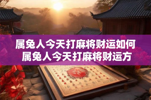 属兔人今天打麻将财运如何 属兔人今天打麻将财运方向 属兔人今天打麻将财运如何 属兔人今天打麻将财运方向