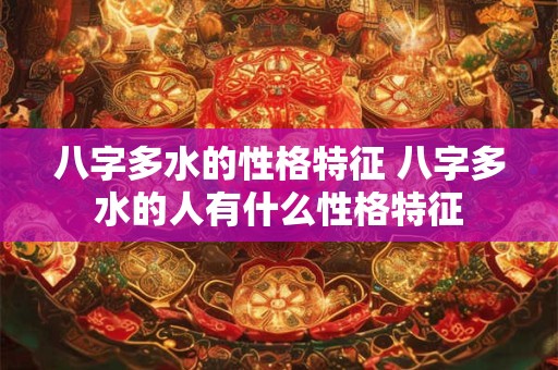 八字多水的性格特征 八字多水的人有什么性格特征