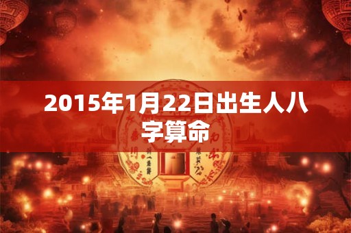 2015年1月22日出生人八字算命
