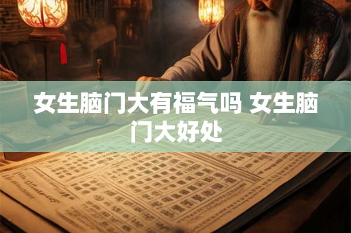 女生脑门大有福气吗 女生脑门大好处