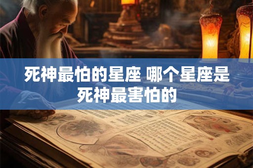 死神最怕的星座 哪个星座是死神最害怕的