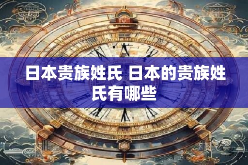 日本贵族姓氏 日本的贵族姓氏有哪些