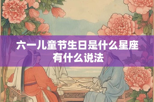六一儿童节生日是什么星座 有什么说法