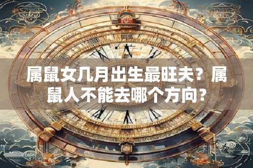 属鼠女几月出生最旺夫？属鼠人不能去哪个方向？
