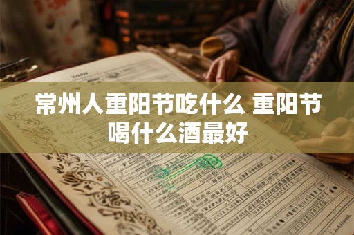 常州人重阳节吃什么 重阳节喝什么酒最好 常州人重阳节吃什么 重阳节喝什么酒最好